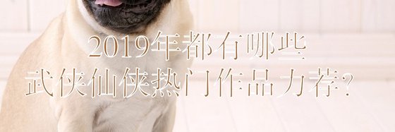 2019年都有哪些武侠仙侠热门作品力荐？